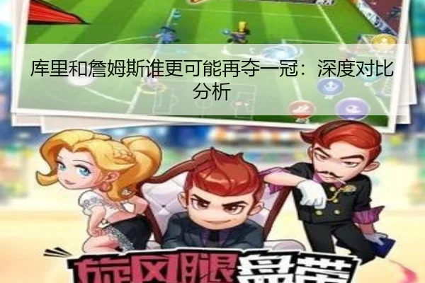 库里和詹姆斯谁更可能再夺一冠：深度对比分析