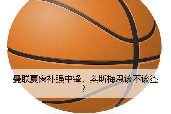 曼联夏窗补强中锋，奥斯梅恩该不该签？
